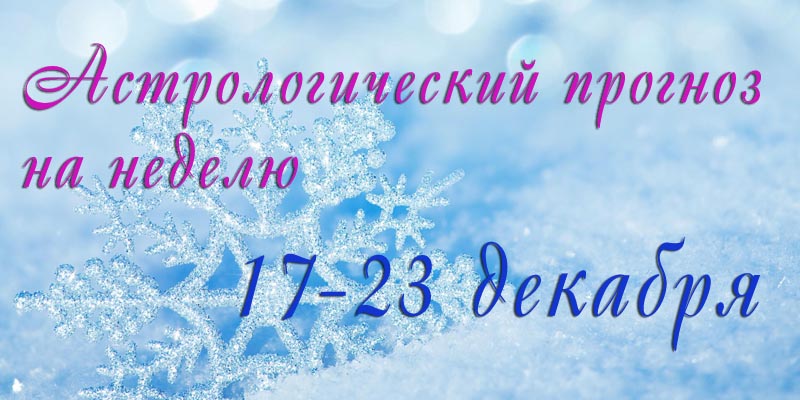 Гороскоп на неделю 17 – 23 ДЕКАБРЯ 2018 - Гороскоп 17-23 дек 18.jpg