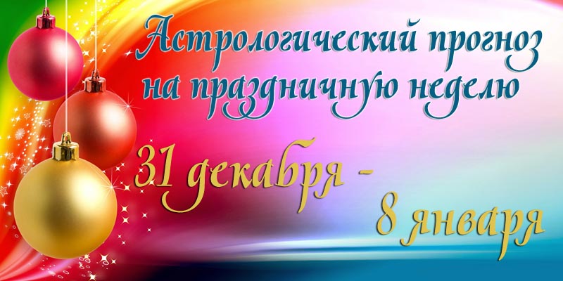 Гороскоп на праздничную неделю 31 ДЕКАБРЯ 2018 – 8 ЯНВАРЯ 2019 - Гороскоп на неделю 31 декабря - 8 января 19.jpg