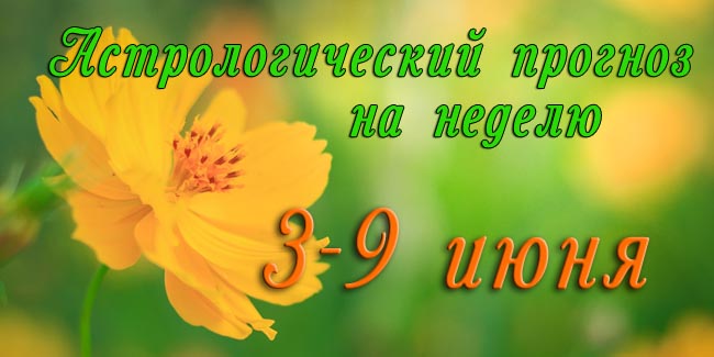 Гороскоп на неделю 3-9 ИЮНЯ 2019 - гороскоп 3-9 июня.jpg